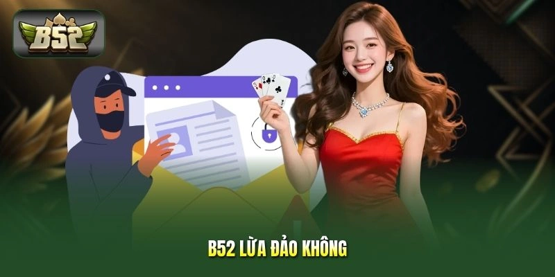 B52 Lừa Đảo Không - Giải Đáp Thắc Mắc Từ Cộng Đồng Hội Viên