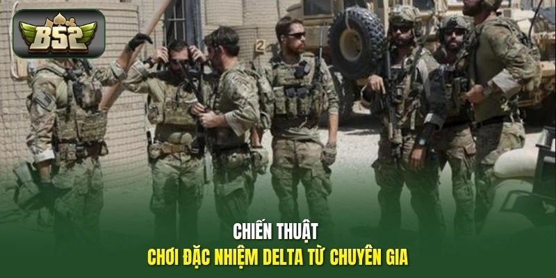 Chiến thuật chơi Đặc Nhiệm DELTA từ chuyên gia