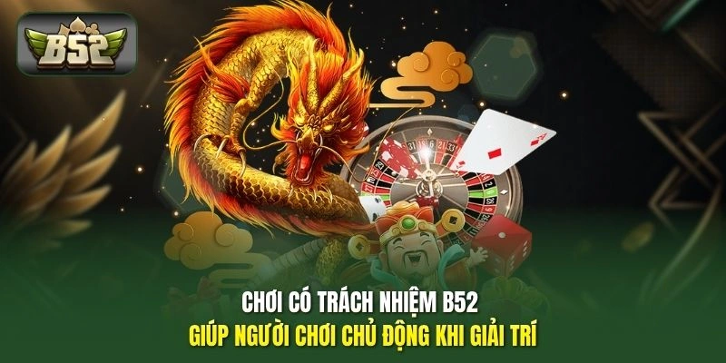 Chơi có trách nhiệm B52 giúp người chơi chủ động khi giải trí
