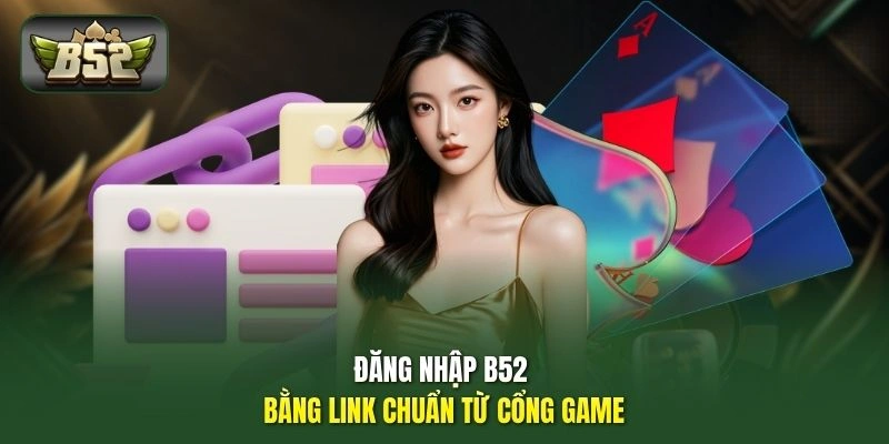Đăng nhập B52 bằng link chuẩn từ cổng game