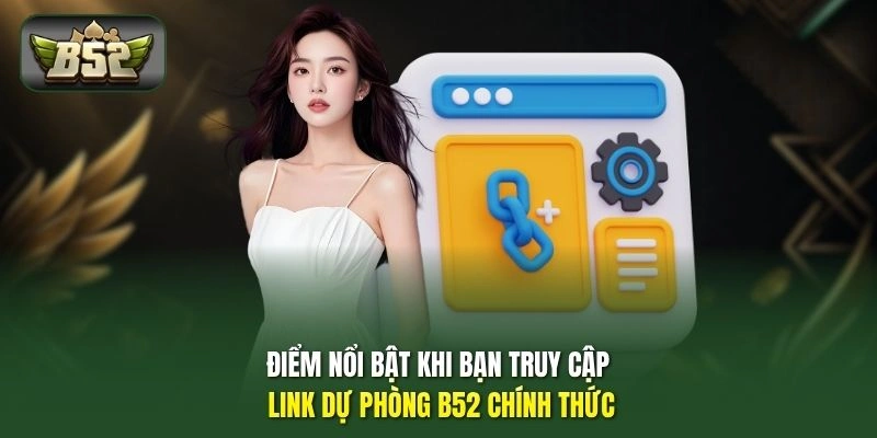 Điểm nổi bật khi bạn truy cập link dự phòng B52 chính thức