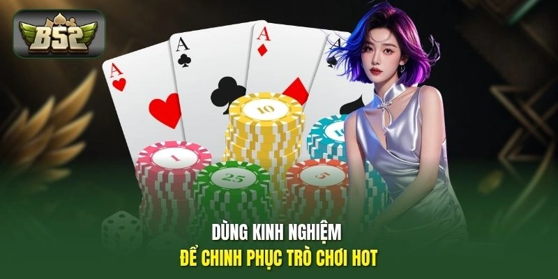 Dùng kinh nghiệm để chinh phục trò chơi hot