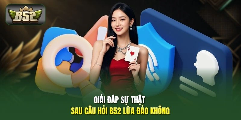 Giải đáp sự thật sau câu hỏi B52 lừa đảo không