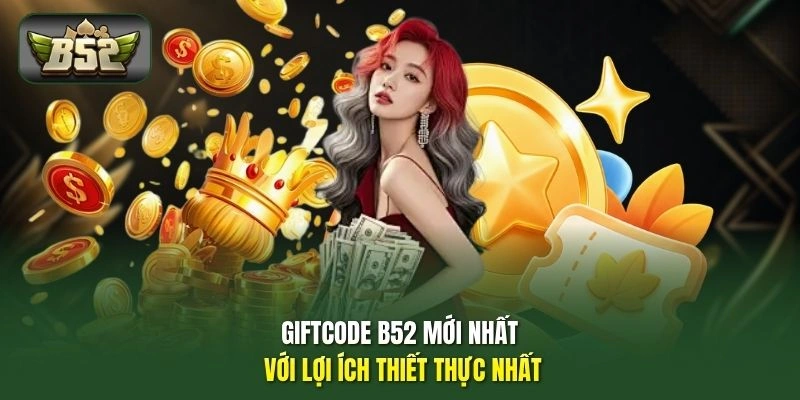 Giftcode B52 mới nhất với lợi ích thiết thực nhất