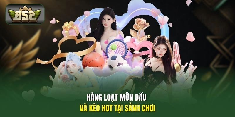 Hàng loạt môn đấu và kèo hot tại sảnh chơi