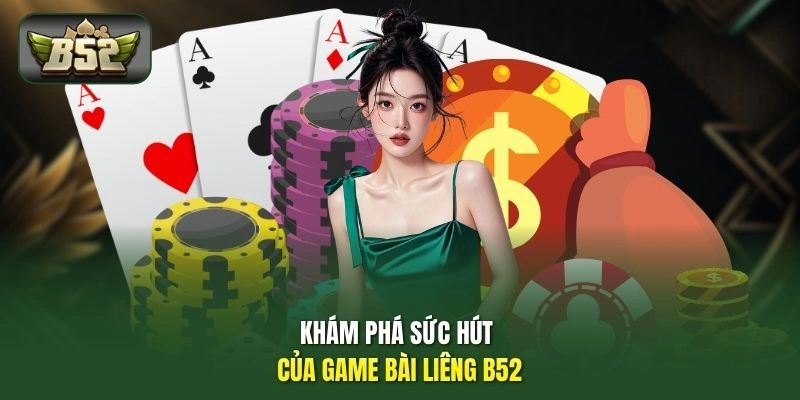 Khám phá sức hút của game bài Liêng B52