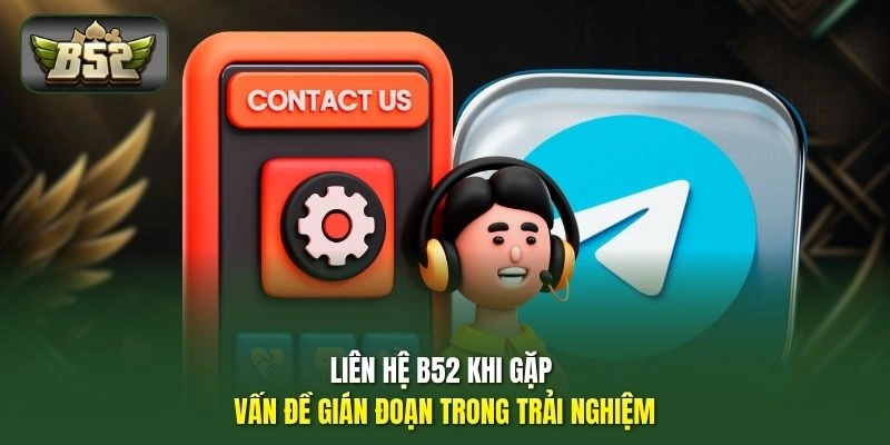 Liên hệ B52 khi gặp vấn đề gián đoạn trong trải nghiệm