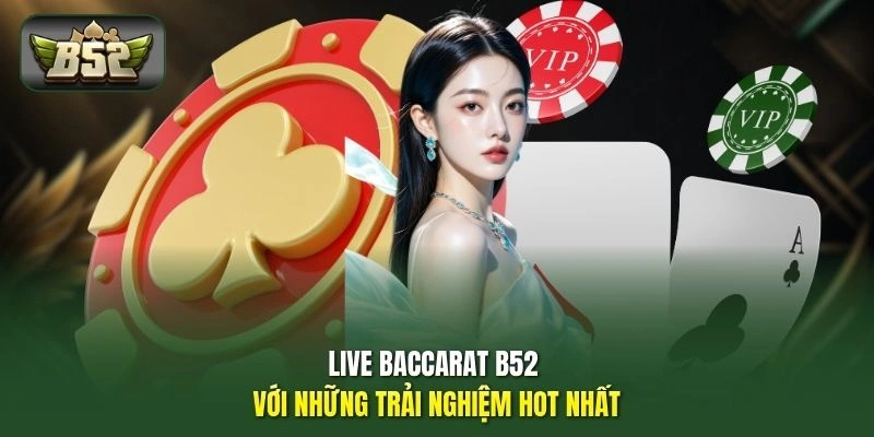 Live Baccarat B52 với những trải nghiệm hot nhất