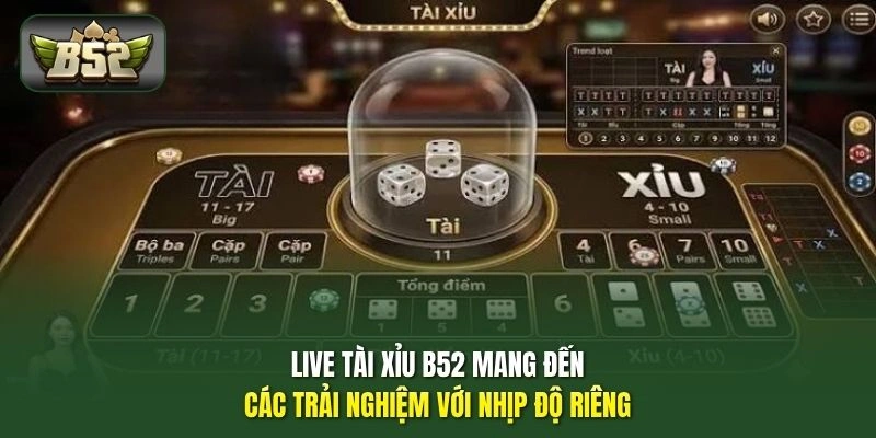 Live tài xỉu B52 mang đến các trải nghiệm với nhịp độ riêng