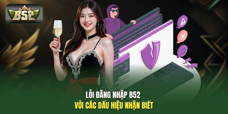 Lỗi Đăng Nhập B52 - Mẹo Xử Lý Otp, Mở Khóa Tài Khoản Chủ 1 Lỗi đăng nhập B52 với các dấu hiệu nhận biết