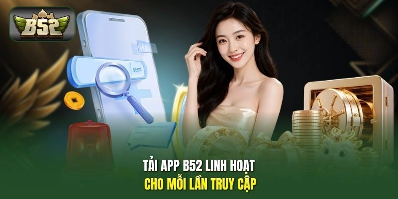 Tải app B52 linh hoạt cho mỗi lần truy cập